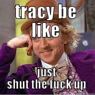 TRACY BE LIKE JUST SHUT THE FUCK UP Condescending Wonka