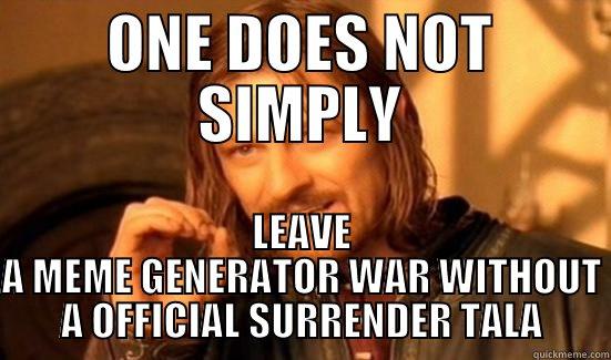 ONE DOES NOT SIMPLY LEAVE A MEME GENERATOR WAR WITHOUT A OFFICIAL SURRENDER TALA Boromir