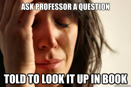 Ask Professor a question Told to look it up in book  First World Problems