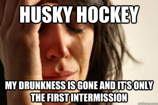 Husky Hockey My drunkness is gone and it's only the first intermission  First World Problems