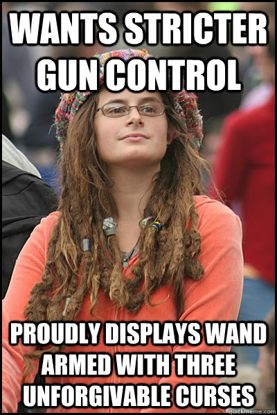 Wants stricter gun control Proudly displays wand armed with three unforgivable curses - Wants stricter gun control Proudly displays wand armed with three unforgivable curses  College Liberal