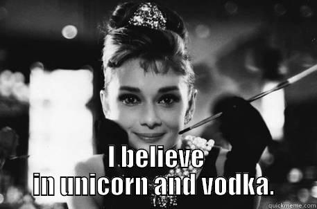  I BELIEVE IN UNICORN AND VODKA.  Misc