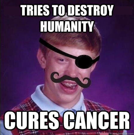 tries to destroy humanity cures cancer - tries to destroy humanity cures cancer  Evil Bad Luck Brian