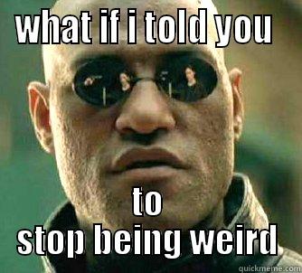 WHAT IF I TOLD YOU  TO STOP BEING WEIRD Matrix Morpheus