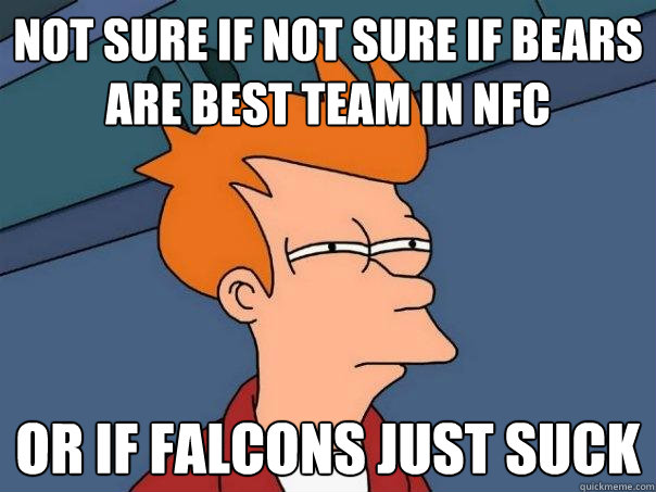 Not sure if Not sure if Bears are best team in NFC Or if falcons just suck  Futurama Fry