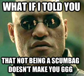 what if i told you That not being a scumbag doesn't make you GGG   Matrix Morpheus