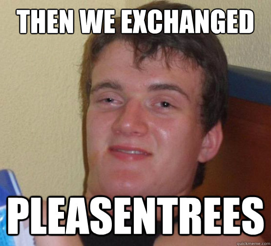 then we exchanged pleasentrees  