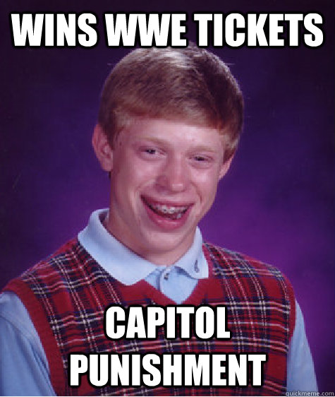 wins wwe tickets capitol punishment   Bad Luck Brian