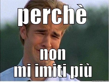 PERCHÈ NON MI IMITI PIÙ 1990s Problems