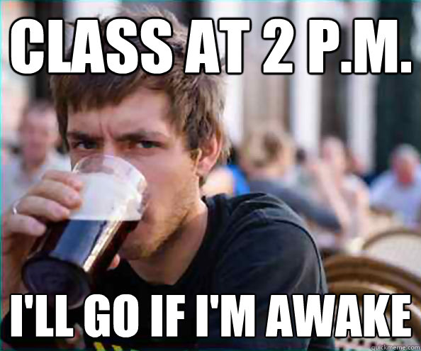 Class at 2 p.m. i'll go if i'm awake  College Senior