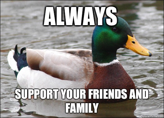 Always  Support your friends and family  Actual Advice Mallard