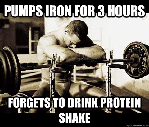 pumps iron for 3 hours forgets to drink protein shake  Bodybuilder Problems