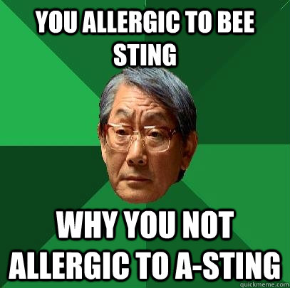 You allergic to Bee sting Why you not allergic to A-sting  High Expectations Asian Father