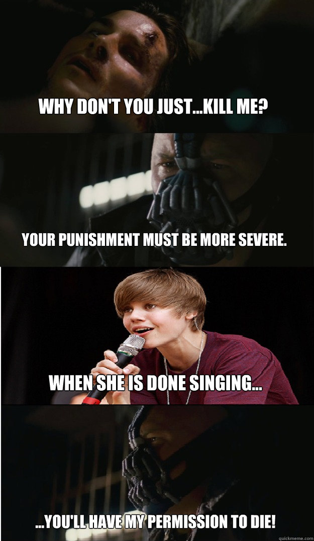 Why don't you just...kill me? Your punishment must be more severe. When she is done singing... ...you'll have my permission to die! - Why don't you just...kill me? Your punishment must be more severe. When she is done singing... ...you'll have my permission to die!  Bane punishes Batman!