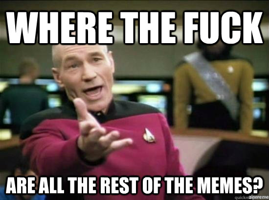 Where the fuck are all the rest of the memes?  Annoyed Picard HD