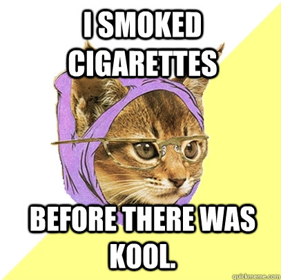 i smoked cigarettes before there was kool.  Hipster Kitty