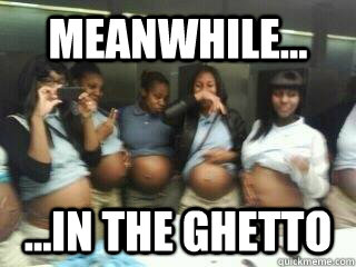 meanwhile... ...in the ghetto  yo baby mama