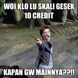 WOI KLO LU SKALI GESEK 10 CREDIT KAPAN GW MAINNYA??!!  Pissed off Harry