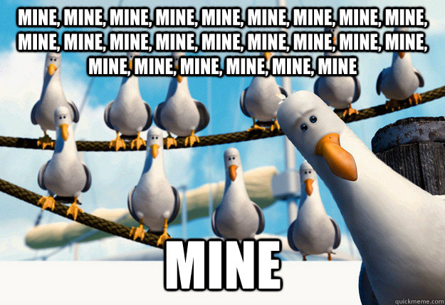 Mine, mine, mine, Mine, mine, mine, Mine, mine, mine, Mine, mine, mine, Mine, mine, mine, Mine, mine, mine, Mine, mine, mine, Mine, mine, mine  Mine  Finding Nemo Mine Seagulls