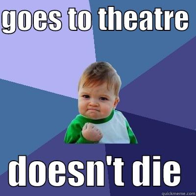 GOES TO THEATRE    DOESN'T DIE  Success Kid