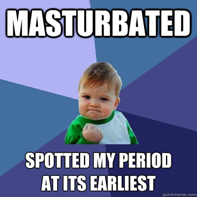 masturbated spotted my period
at its earliest  Success Kid