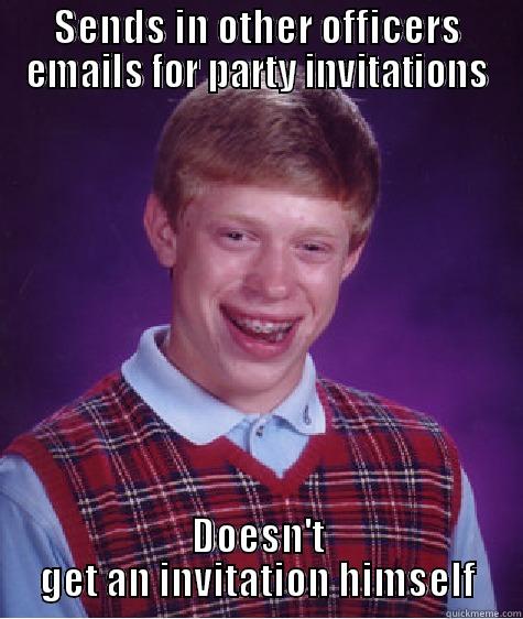 SENDS IN OTHER OFFICERS EMAILS FOR PARTY INVITATIONS DOESN'T GET AN INVITATION HIMSELF Bad Luck Brian