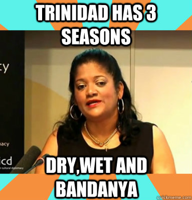 Trinidad has 3 seasons dry,wet and bandanya - Trinidad has 3 seasons dry,wet and bandanya  Therese Baptiste Cornelis