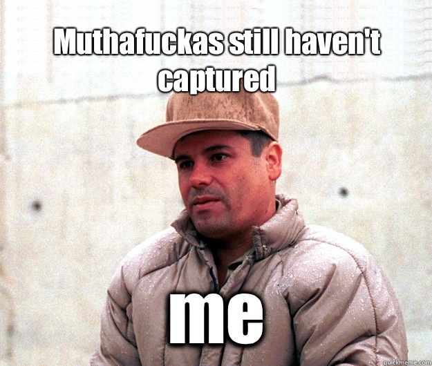 Muthafuckas still haven't captured me  Real life scumbag El Chapo Guzman