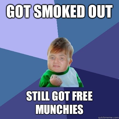 Got smoked out  Still got free munchies - Got smoked out  Still got free munchies  Stoned successes kid