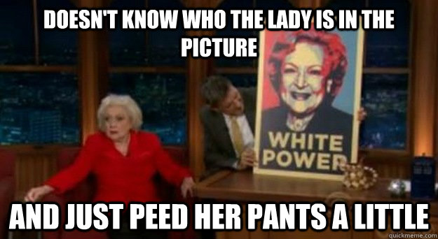 doesn't know who the lady is in the picture and just peed her pants a little - doesn't know who the lady is in the picture and just peed her pants a little  Betty White Problems