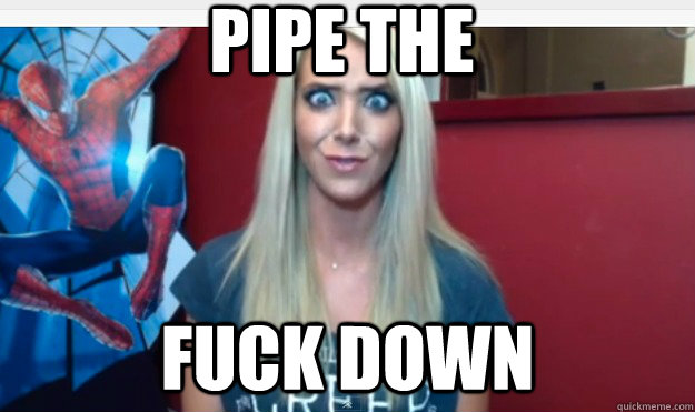 Pipe The  FUck DOwn   