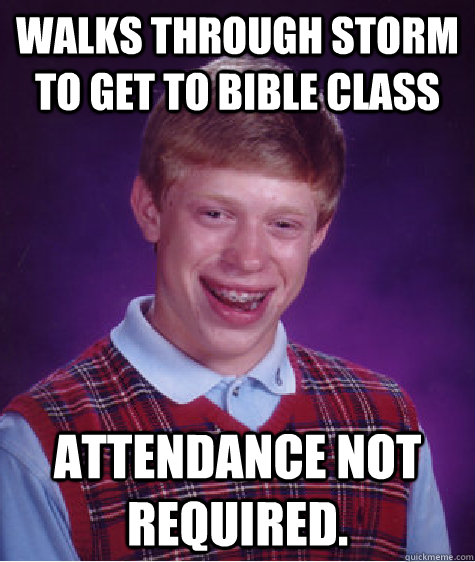 walks through storm to get to bible class attendance not required.  Bad Luck Brian