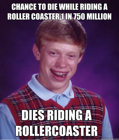Chance to die while riding a roller coaster 1 in 750 million Dies riding a rollercoaster  Bad Luck Brian