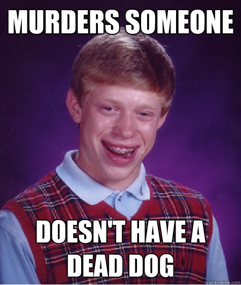 murders someone doesn't have a dead dog  Bad Luck Brian