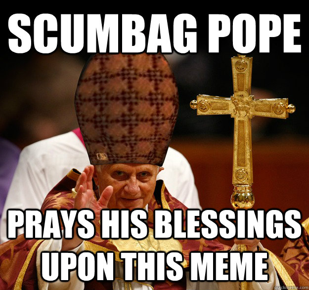 Scumbag Pope Prays his blessings upon this meme  Scumbag pope