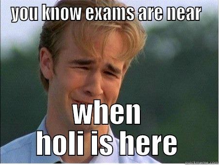 YOU KNOW EXAMS ARE NEAR  WHEN HOLI IS HERE 1990s Problems