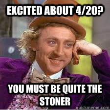 excited about 4/20? you must be quite the stoner - excited about 4/20? you must be quite the stoner  WILLY WONKA SARCASM