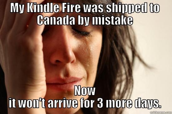 MY KINDLE FIRE WAS SHIPPED TO CANADA BY MISTAKE NOW IT WON'T ARRIVE FOR 3 MORE DAYS. First World Problems