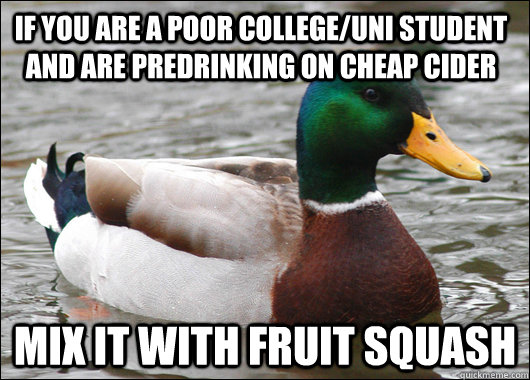 If you are a poor college/uni student and are predrinking on cheap cider Mix it with fruit squash  Actual Advice Mallard