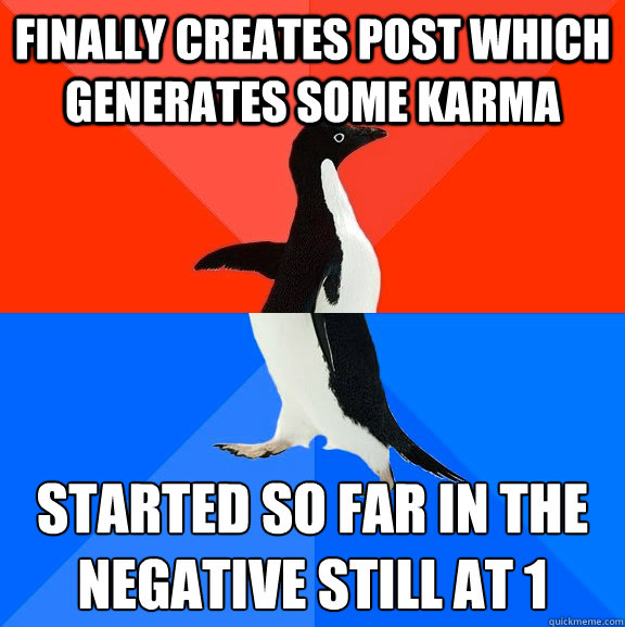 Finally creates post which generates some karma started so far in the negative still at 1
  Socially Awesome Awkward Penguin