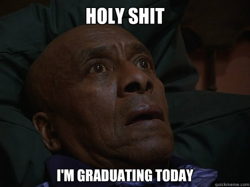 Holy Shit I'm graduating today  Bedtime Realizations