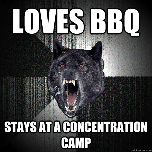 loves bbq stays at a concentration camp  Insanity Wolf