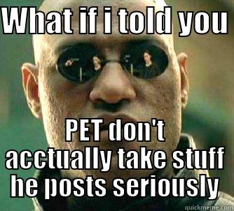 WHAT IF I TOLD YOU  PET DON'T ACCTUALLY TAKE STUFF HE POSTS SERIOUSLY Matrix Morpheus