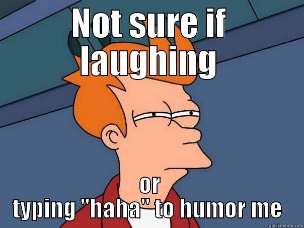 NOT SURE IF LAUGHING OR TYPING ''HAHA'' TO HUMOR ME  Futurama Fry