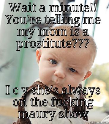 Are you my daddy!!! - WAIT A MINUTE!! YOU'RE TELLING ME MY MOM IS A PROSTITUTE??? I C Y SHE'S ALWAYS ON THE FUCKING MAURY SHOW skeptical baby