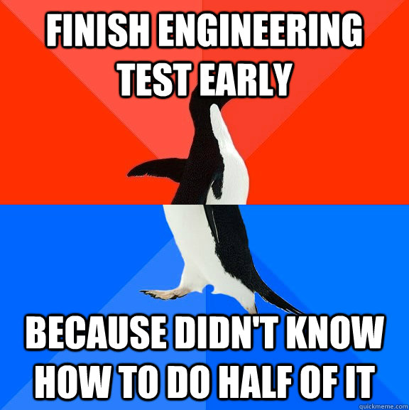 Finish engineering test early Because didn't know how to do half of it  Socially Awesome Awkward Penguin