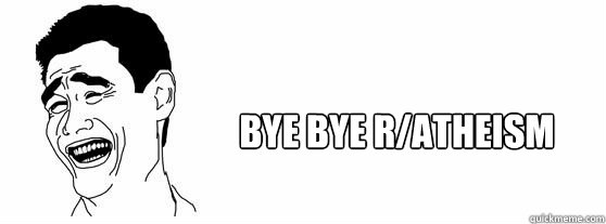 bye bye r/atheism  Fuck That Guy