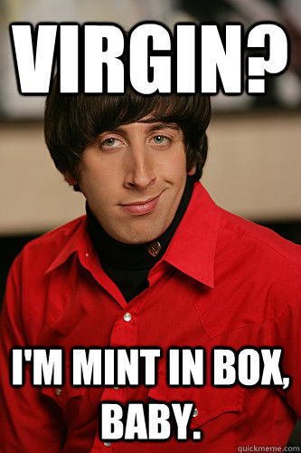 Virgin? I'm mint in box, baby.  Nerdy Pickup Line