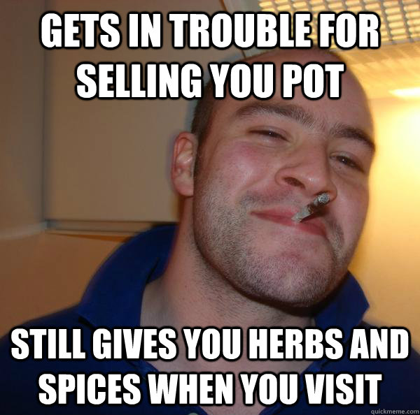 Gets in trouble for selling you pot still gives you herbs and spices when you visit Misc