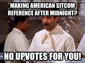 making american sitcom reference after midnight? No upvotes for you!  